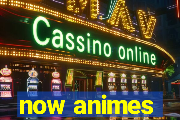 now animes